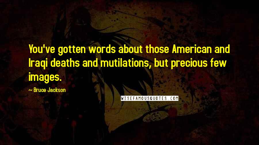 Bruce Jackson Quotes: You've gotten words about those American and Iraqi deaths and mutilations, but precious few images.