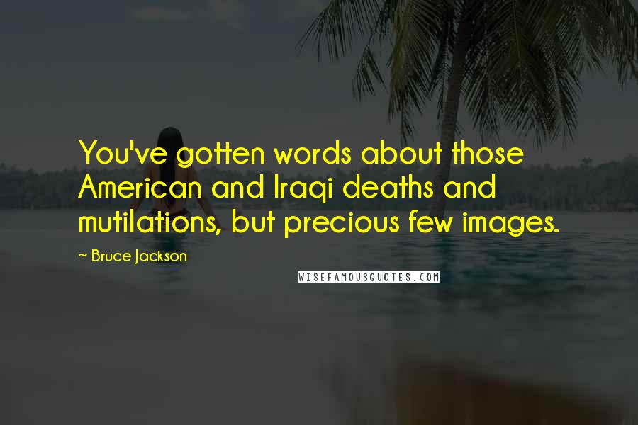 Bruce Jackson Quotes: You've gotten words about those American and Iraqi deaths and mutilations, but precious few images.