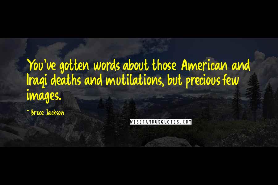 Bruce Jackson Quotes: You've gotten words about those American and Iraqi deaths and mutilations, but precious few images.