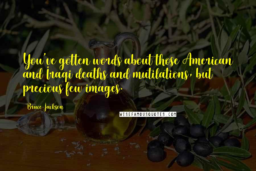 Bruce Jackson Quotes: You've gotten words about those American and Iraqi deaths and mutilations, but precious few images.