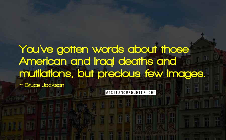 Bruce Jackson Quotes: You've gotten words about those American and Iraqi deaths and mutilations, but precious few images.