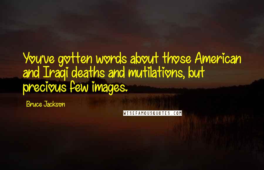 Bruce Jackson Quotes: You've gotten words about those American and Iraqi deaths and mutilations, but precious few images.