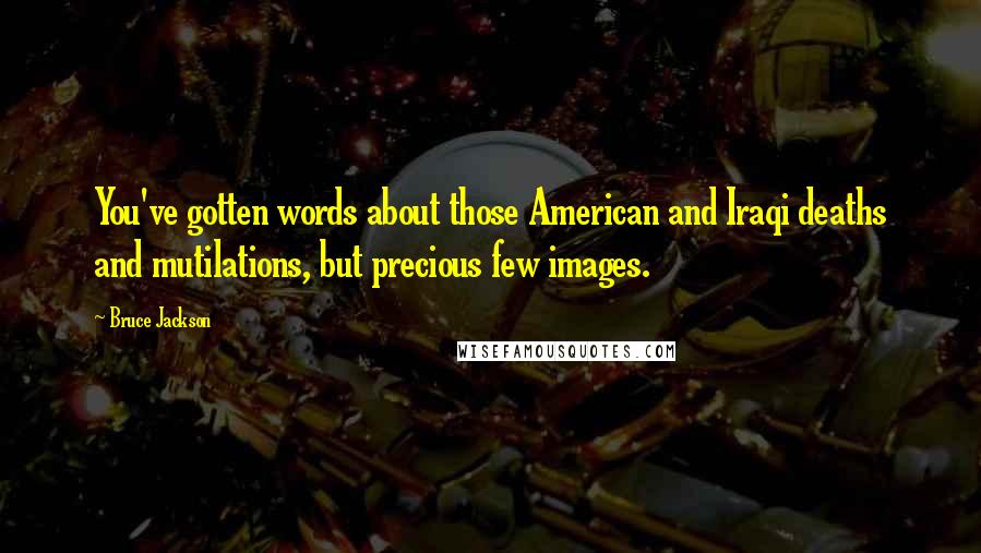 Bruce Jackson Quotes: You've gotten words about those American and Iraqi deaths and mutilations, but precious few images.