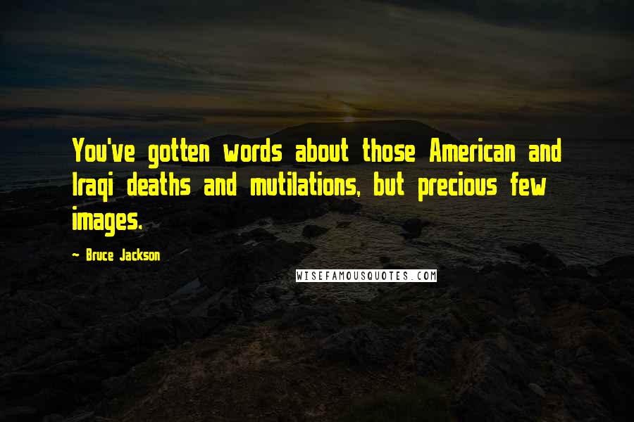 Bruce Jackson Quotes: You've gotten words about those American and Iraqi deaths and mutilations, but precious few images.
