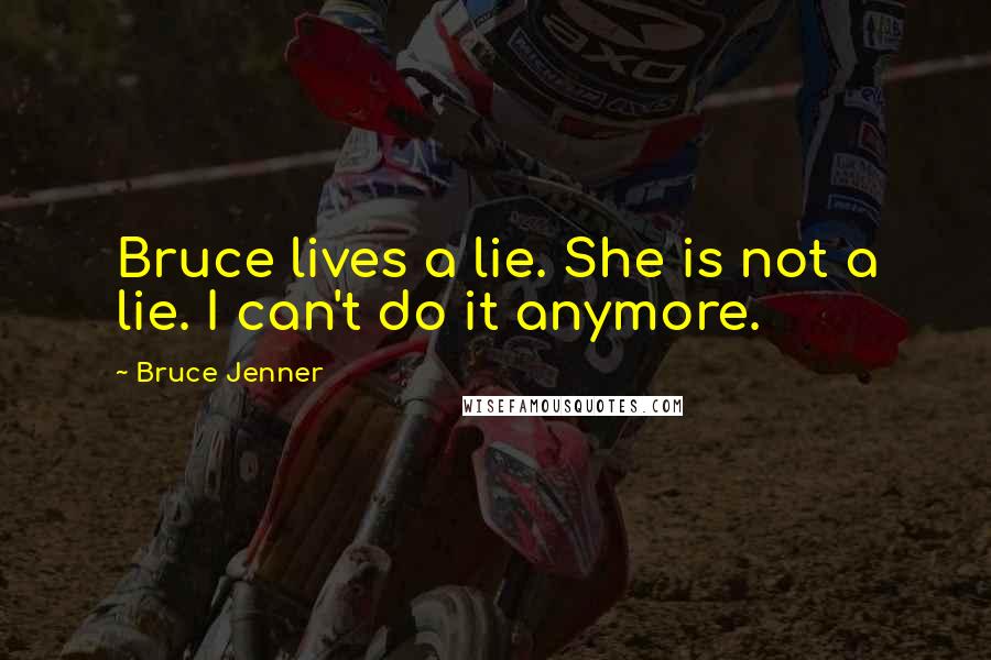 Bruce Jenner Quotes: Bruce lives a lie. She is not a lie. I can't do it anymore.