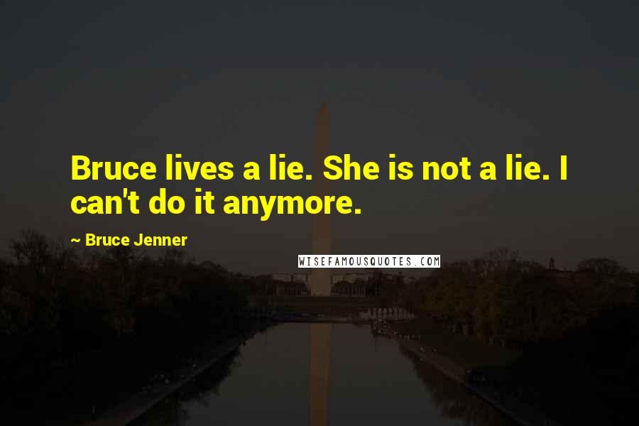 Bruce Jenner Quotes: Bruce lives a lie. She is not a lie. I can't do it anymore.