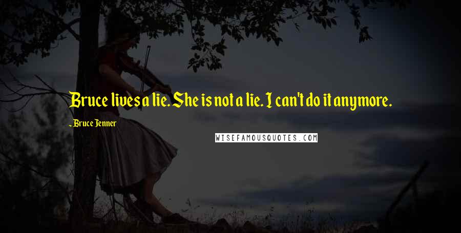 Bruce Jenner Quotes: Bruce lives a lie. She is not a lie. I can't do it anymore.