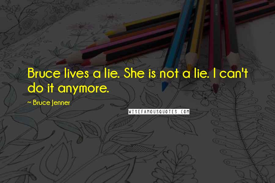 Bruce Jenner Quotes: Bruce lives a lie. She is not a lie. I can't do it anymore.