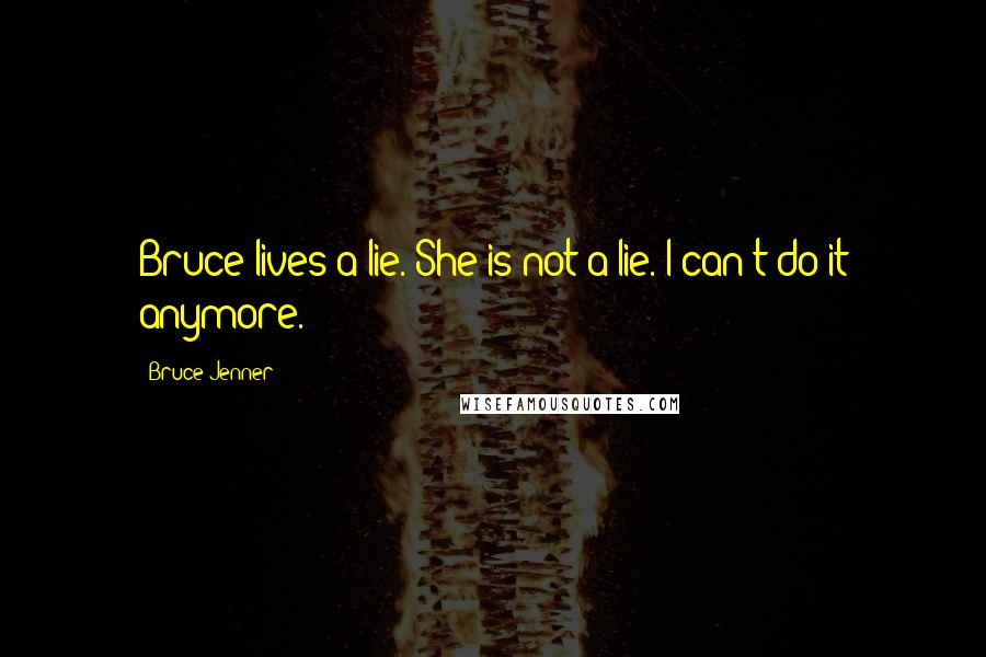 Bruce Jenner Quotes: Bruce lives a lie. She is not a lie. I can't do it anymore.