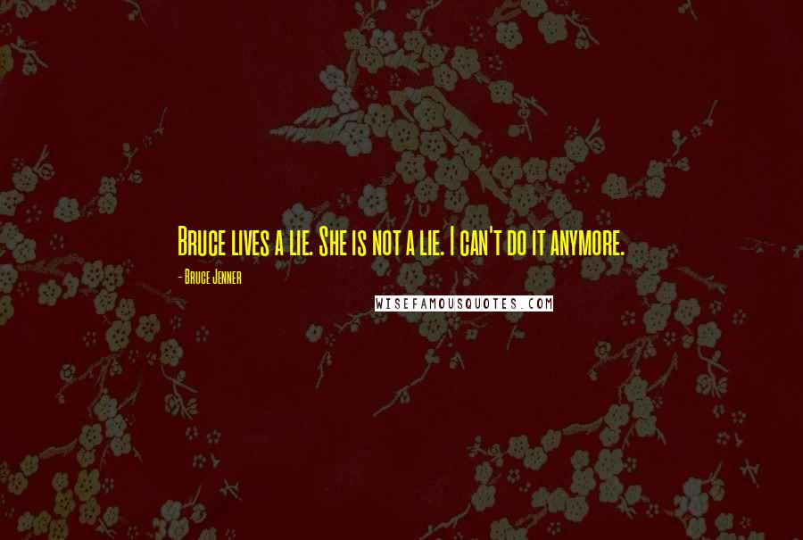 Bruce Jenner Quotes: Bruce lives a lie. She is not a lie. I can't do it anymore.