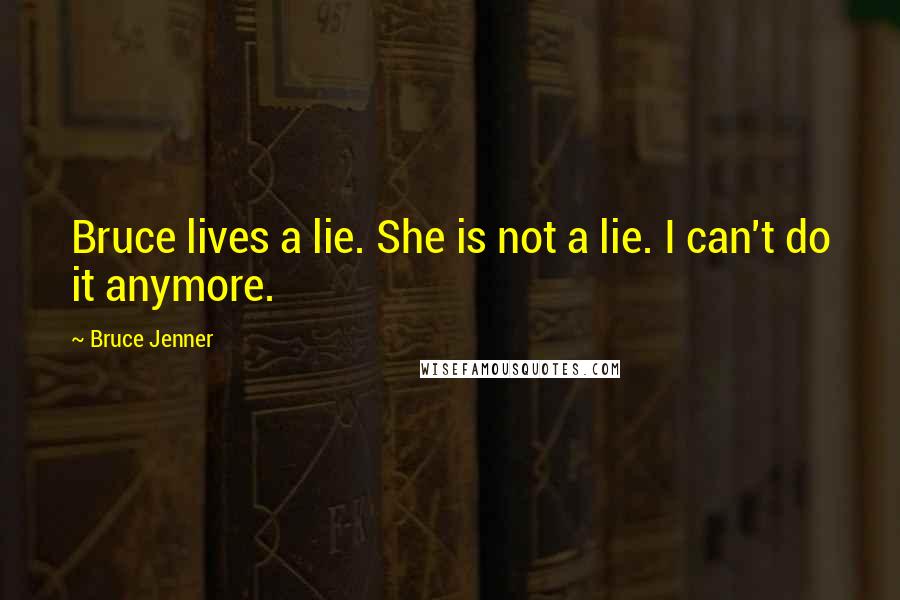 Bruce Jenner Quotes: Bruce lives a lie. She is not a lie. I can't do it anymore.