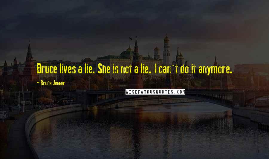 Bruce Jenner Quotes: Bruce lives a lie. She is not a lie. I can't do it anymore.