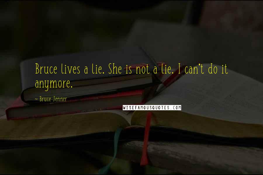 Bruce Jenner Quotes: Bruce lives a lie. She is not a lie. I can't do it anymore.