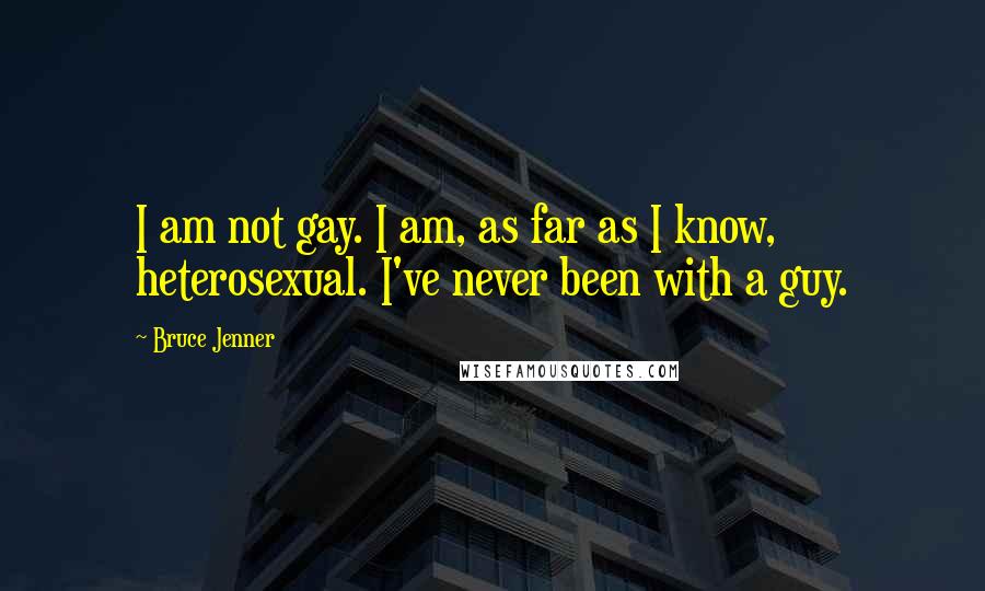 Bruce Jenner Quotes: I am not gay. I am, as far as I know, heterosexual. I've never been with a guy.
