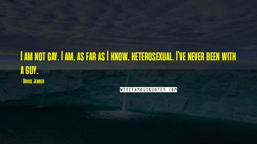 Bruce Jenner Quotes: I am not gay. I am, as far as I know, heterosexual. I've never been with a guy.