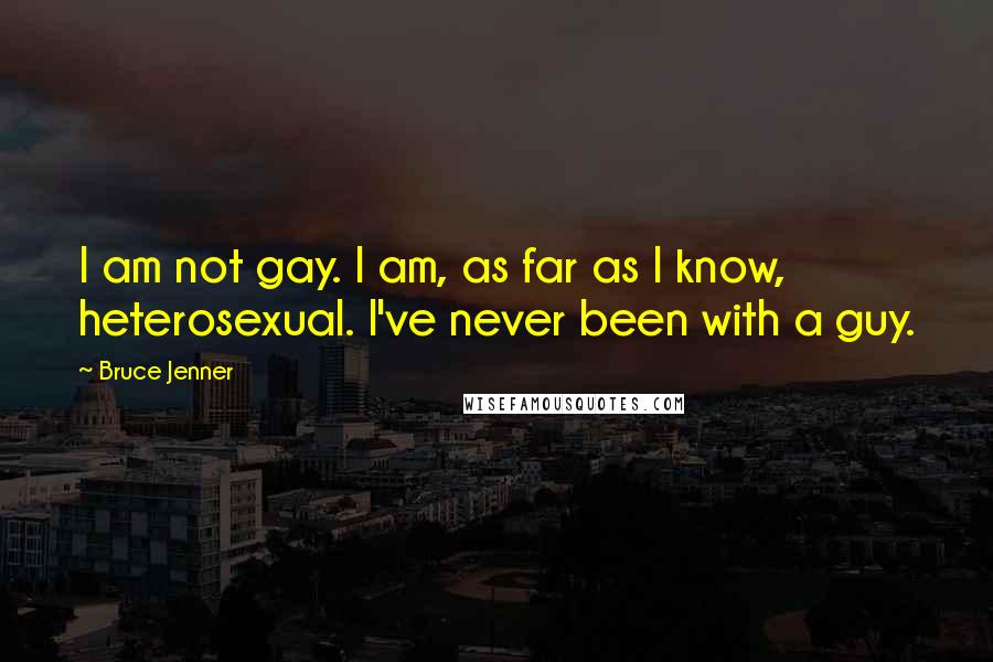 Bruce Jenner Quotes: I am not gay. I am, as far as I know, heterosexual. I've never been with a guy.