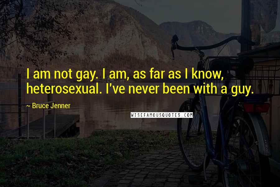Bruce Jenner Quotes: I am not gay. I am, as far as I know, heterosexual. I've never been with a guy.