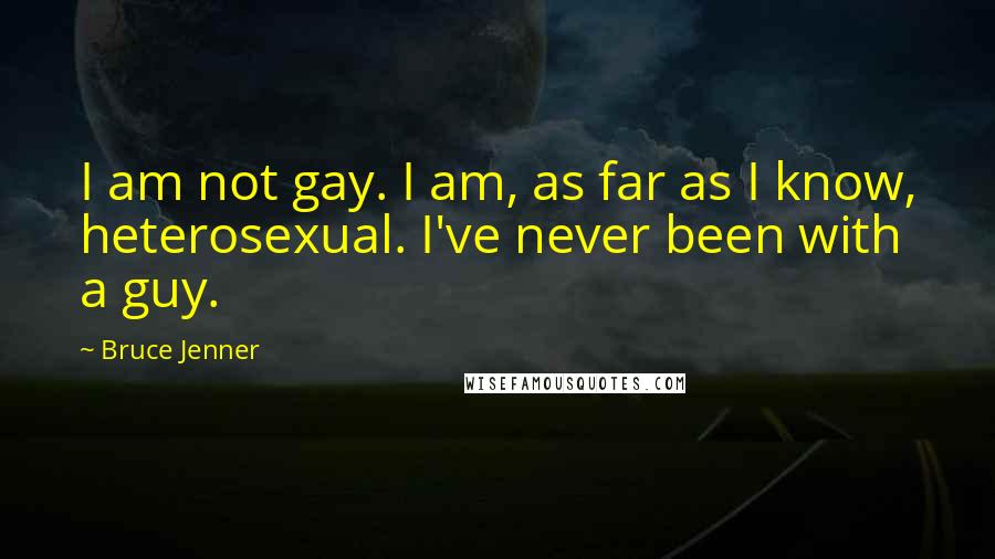 Bruce Jenner Quotes: I am not gay. I am, as far as I know, heterosexual. I've never been with a guy.