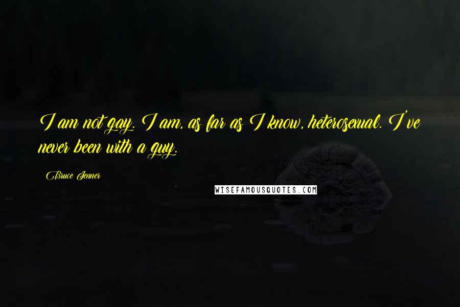 Bruce Jenner Quotes: I am not gay. I am, as far as I know, heterosexual. I've never been with a guy.