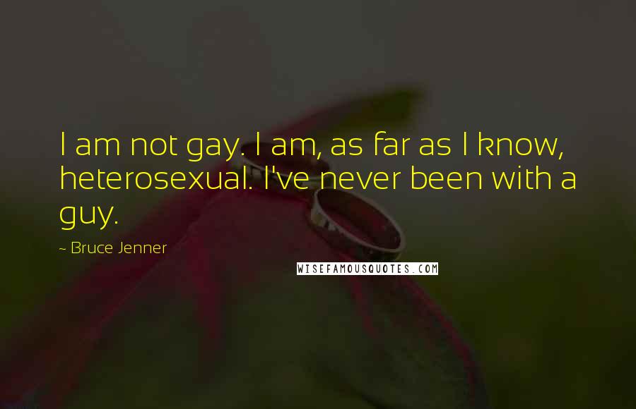Bruce Jenner Quotes: I am not gay. I am, as far as I know, heterosexual. I've never been with a guy.