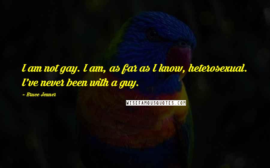 Bruce Jenner Quotes: I am not gay. I am, as far as I know, heterosexual. I've never been with a guy.