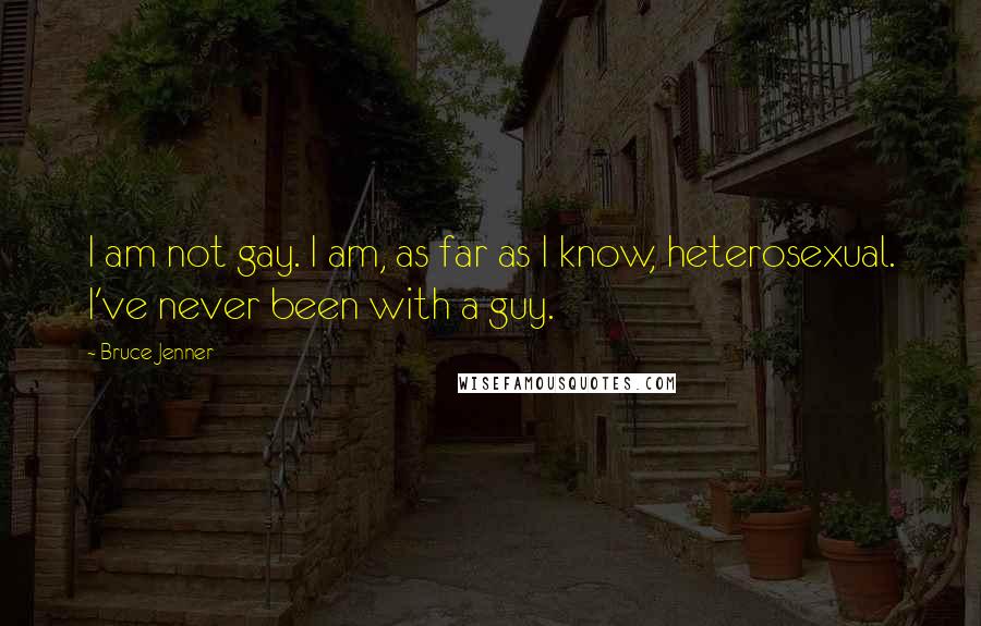 Bruce Jenner Quotes: I am not gay. I am, as far as I know, heterosexual. I've never been with a guy.