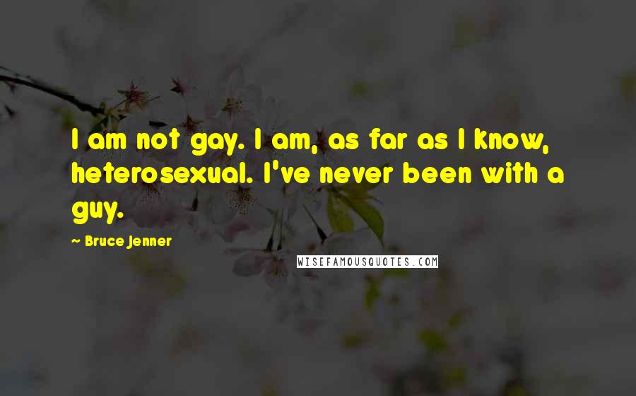 Bruce Jenner Quotes: I am not gay. I am, as far as I know, heterosexual. I've never been with a guy.