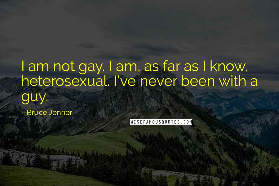 Bruce Jenner Quotes: I am not gay. I am, as far as I know, heterosexual. I've never been with a guy.