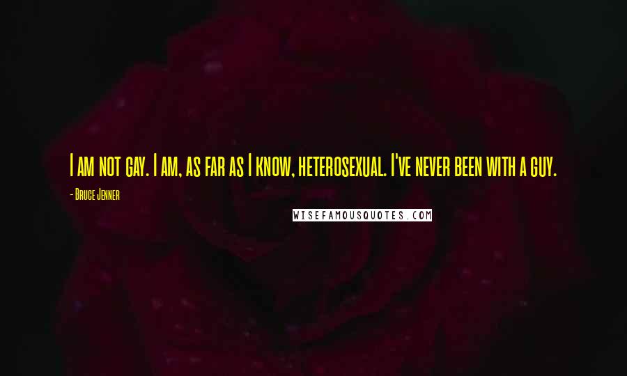 Bruce Jenner Quotes: I am not gay. I am, as far as I know, heterosexual. I've never been with a guy.