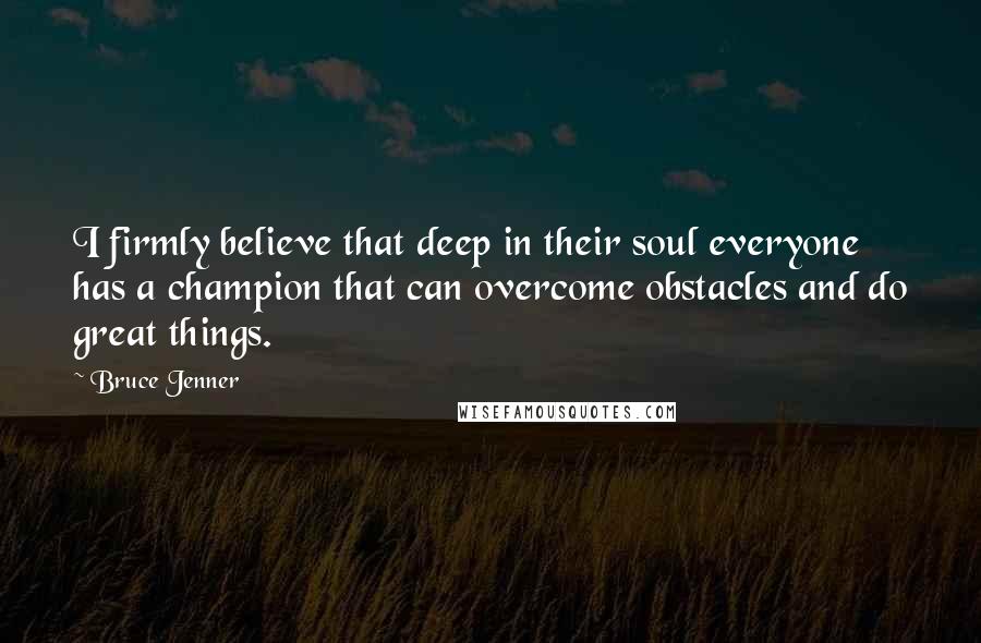 Bruce Jenner Quotes: I firmly believe that deep in their soul everyone has a champion that can overcome obstacles and do great things.