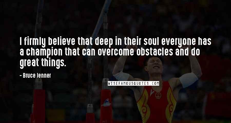 Bruce Jenner Quotes: I firmly believe that deep in their soul everyone has a champion that can overcome obstacles and do great things.