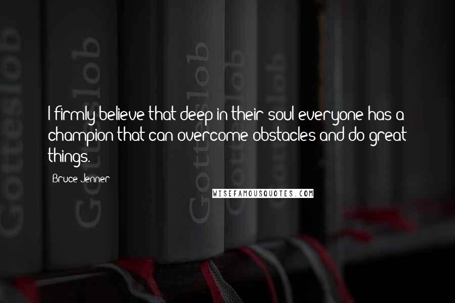 Bruce Jenner Quotes: I firmly believe that deep in their soul everyone has a champion that can overcome obstacles and do great things.