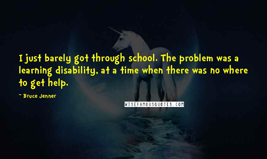Bruce Jenner Quotes: I just barely got through school. The problem was a learning disability, at a time when there was no where to get help.