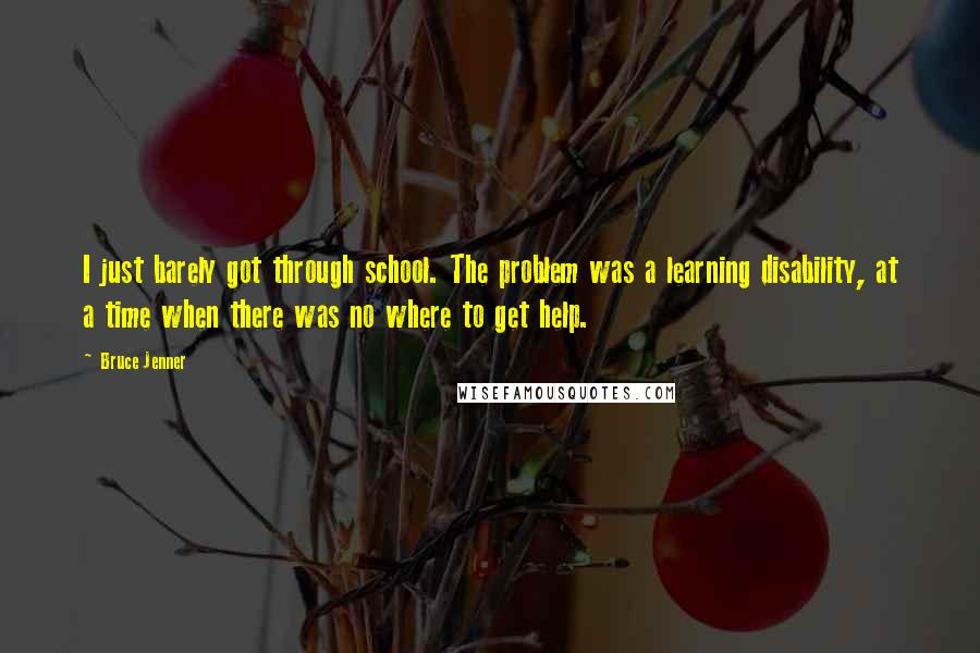 Bruce Jenner Quotes: I just barely got through school. The problem was a learning disability, at a time when there was no where to get help.