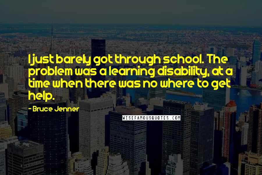 Bruce Jenner Quotes: I just barely got through school. The problem was a learning disability, at a time when there was no where to get help.