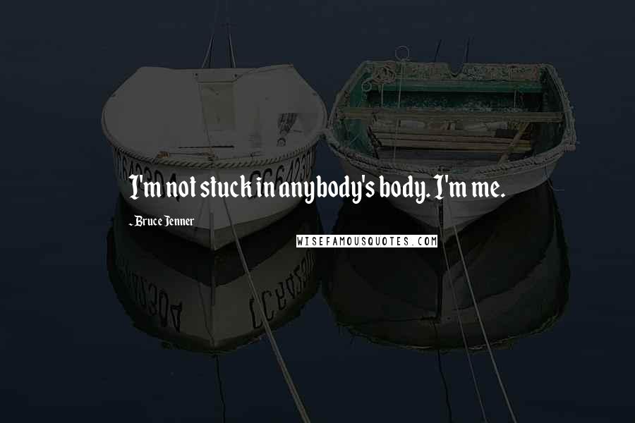 Bruce Jenner Quotes: I'm not stuck in anybody's body. I'm me.