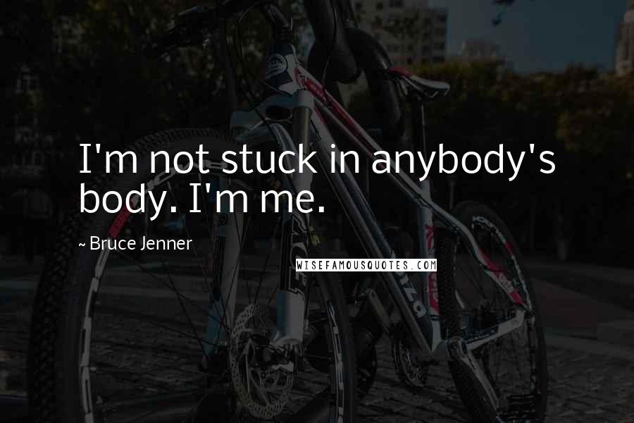 Bruce Jenner Quotes: I'm not stuck in anybody's body. I'm me.