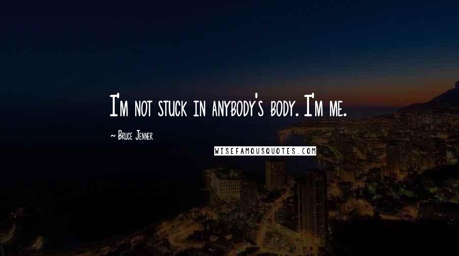 Bruce Jenner Quotes: I'm not stuck in anybody's body. I'm me.