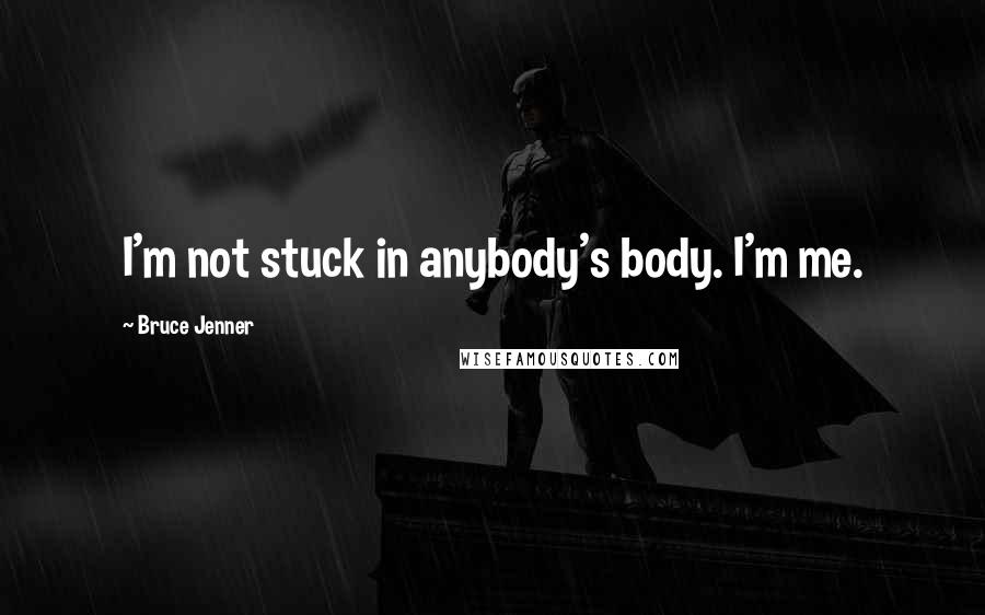 Bruce Jenner Quotes: I'm not stuck in anybody's body. I'm me.