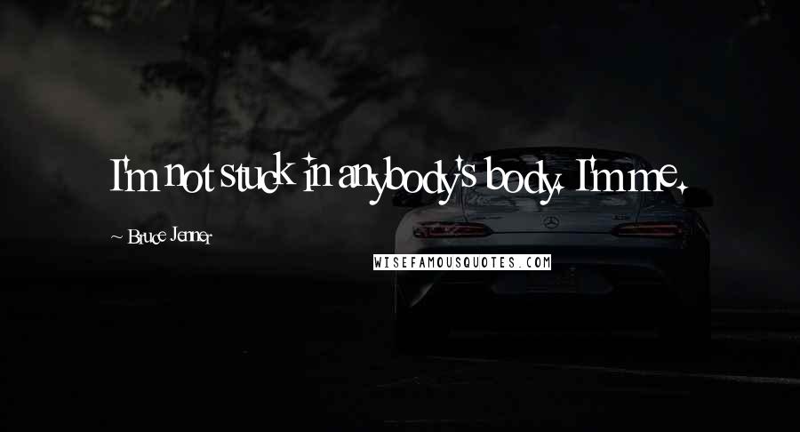 Bruce Jenner Quotes: I'm not stuck in anybody's body. I'm me.