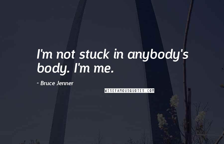 Bruce Jenner Quotes: I'm not stuck in anybody's body. I'm me.