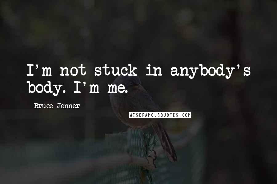 Bruce Jenner Quotes: I'm not stuck in anybody's body. I'm me.