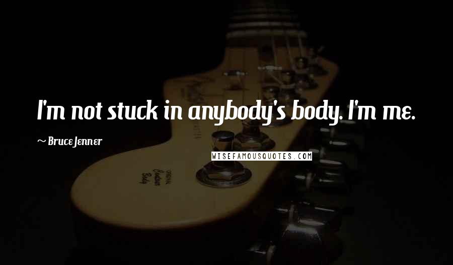 Bruce Jenner Quotes: I'm not stuck in anybody's body. I'm me.