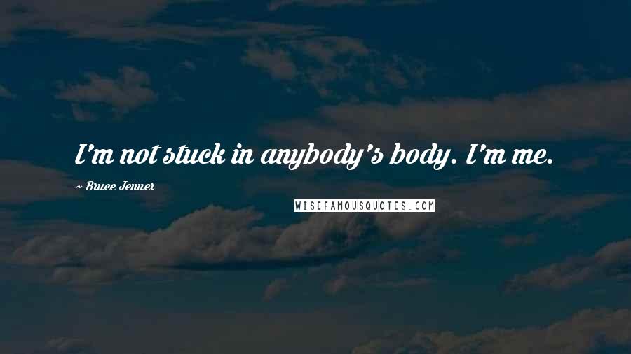 Bruce Jenner Quotes: I'm not stuck in anybody's body. I'm me.
