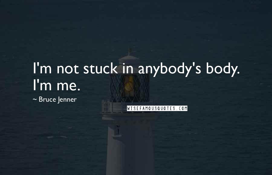 Bruce Jenner Quotes: I'm not stuck in anybody's body. I'm me.