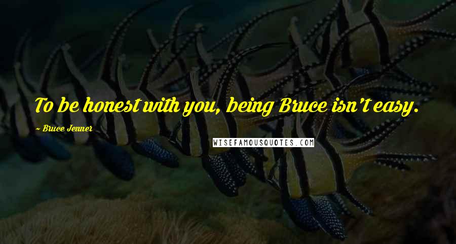 Bruce Jenner Quotes: To be honest with you, being Bruce isn't easy.