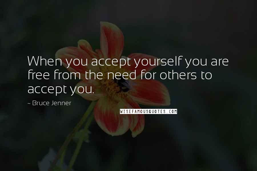 Bruce Jenner Quotes: When you accept yourself you are free from the need for others to accept you.