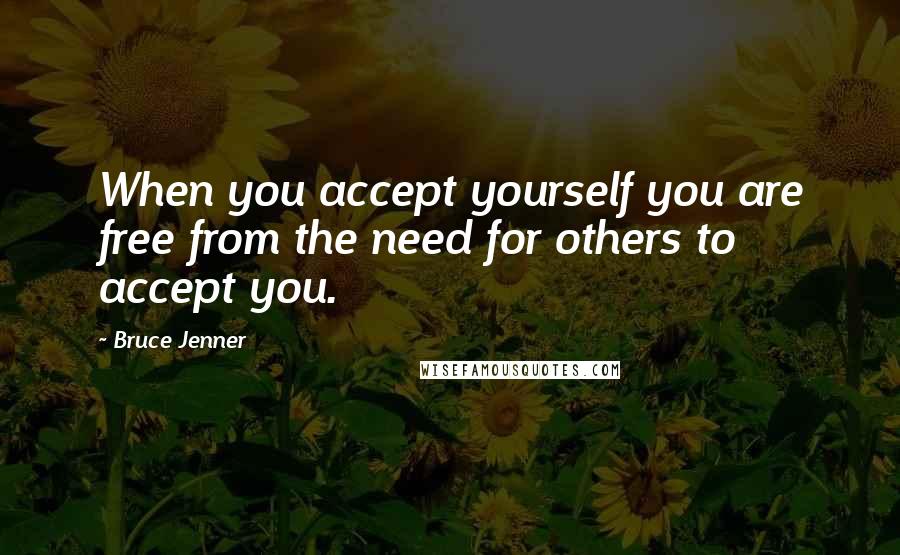 Bruce Jenner Quotes: When you accept yourself you are free from the need for others to accept you.