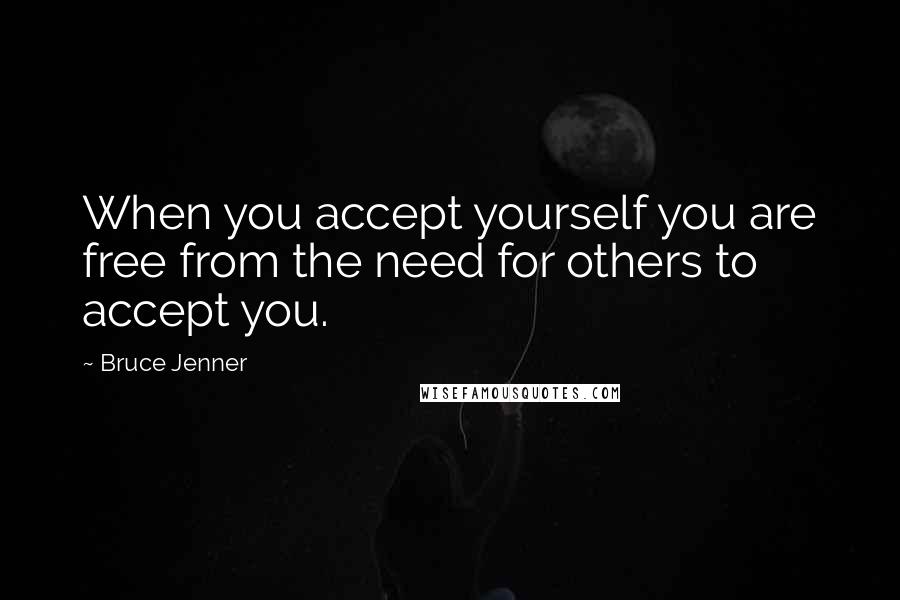 Bruce Jenner Quotes: When you accept yourself you are free from the need for others to accept you.