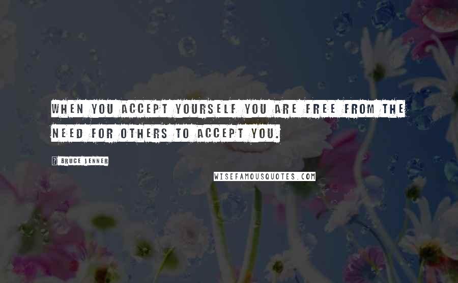Bruce Jenner Quotes: When you accept yourself you are free from the need for others to accept you.